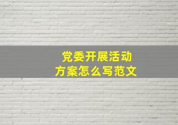 党委开展活动方案怎么写范文