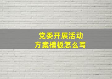 党委开展活动方案模板怎么写