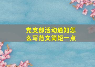 党支部活动通知怎么写范文简短一点