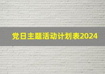 党日主题活动计划表2024