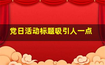 党日活动标题吸引人一点