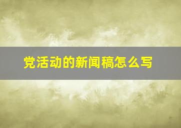 党活动的新闻稿怎么写