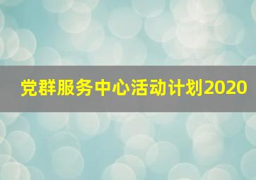 党群服务中心活动计划2020