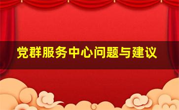 党群服务中心问题与建议