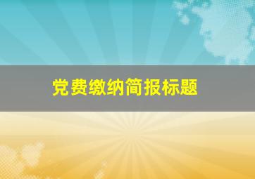 党费缴纳简报标题