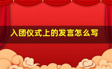 入团仪式上的发言怎么写