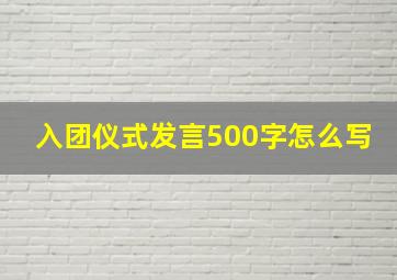 入团仪式发言500字怎么写