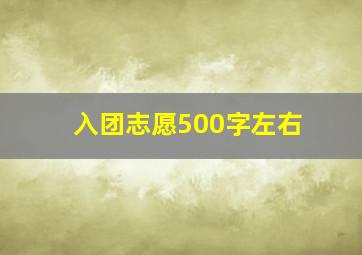 入团志愿500字左右