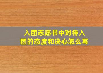 入团志愿书中对待入团的态度和决心怎么写