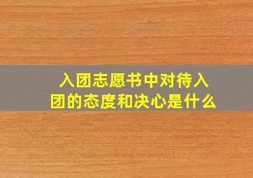 入团志愿书中对待入团的态度和决心是什么