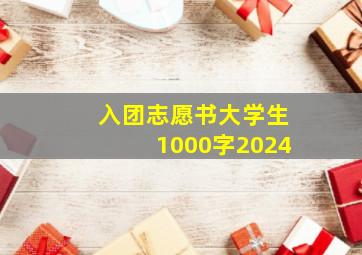 入团志愿书大学生1000字2024