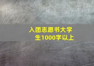 入团志愿书大学生1000字以上