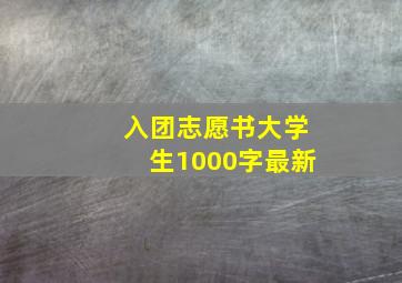 入团志愿书大学生1000字最新