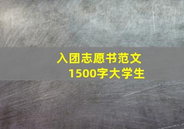 入团志愿书范文1500字大学生