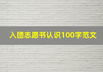 入团志愿书认识100字范文