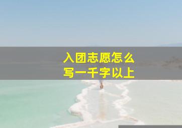 入团志愿怎么写一千字以上