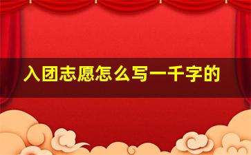 入团志愿怎么写一千字的