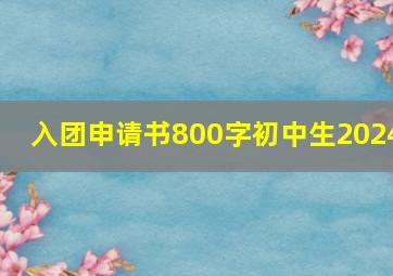 入团申请书800字初中生2024