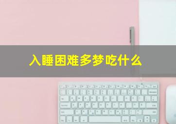 入睡困难多梦吃什么