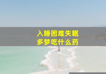 入睡困难失眠多梦吃什么药