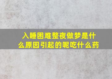 入睡困难整夜做梦是什么原因引起的呢吃什么药