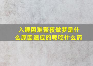 入睡困难整夜做梦是什么原因造成的呢吃什么药