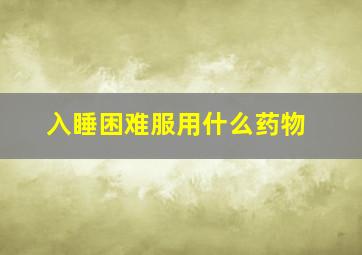 入睡困难服用什么药物