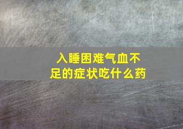 入睡困难气血不足的症状吃什么药