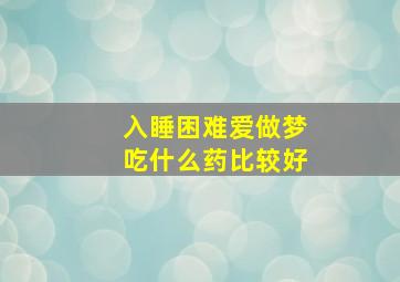 入睡困难爱做梦吃什么药比较好