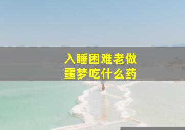 入睡困难老做噩梦吃什么药