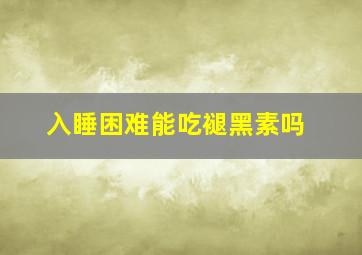 入睡困难能吃褪黑素吗