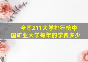 全国211大学排行榜中国矿业大学每年的学费多少