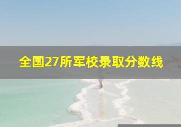 全国27所军校录取分数线