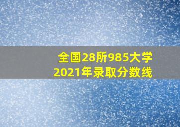 全国28所985大学2021年录取分数线