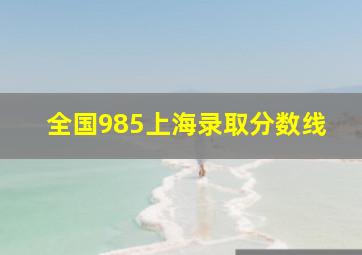 全国985上海录取分数线