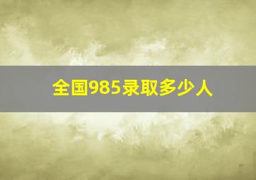 全国985录取多少人