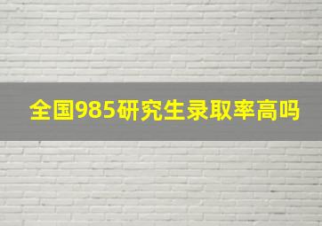 全国985研究生录取率高吗