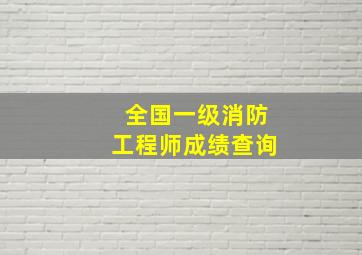 全国一级消防工程师成绩查询