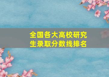 全国各大高校研究生录取分数线排名