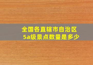 全国各直辖市自治区5a级景点数量是多少