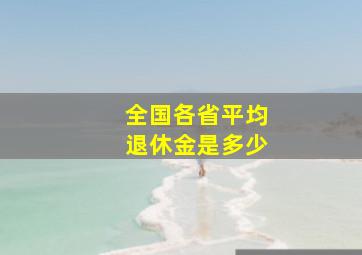 全国各省平均退休金是多少