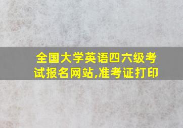 全国大学英语四六级考试报名网站,准考证打印