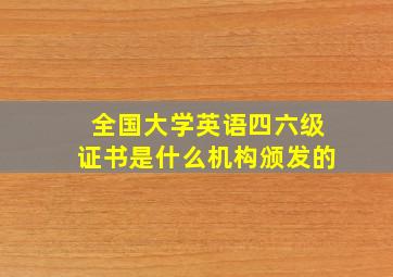 全国大学英语四六级证书是什么机构颁发的