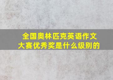 全国奥林匹克英语作文大赛优秀奖是什么级别的