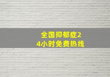 全国抑郁症24小时免费热线