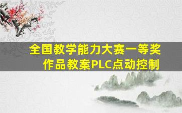 全国教学能力大赛一等奖作品教案PLC点动控制