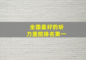 全国最好的听力医院排名第一