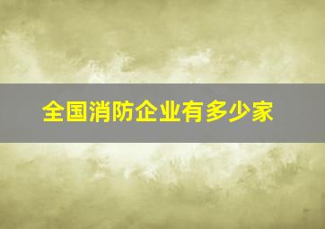 全国消防企业有多少家