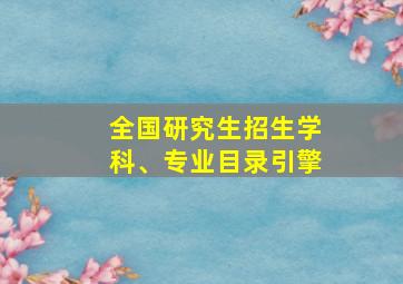 全国研究生招生学科、专业目录引擎