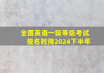 全国英语一级等级考试报名时间2024下半年